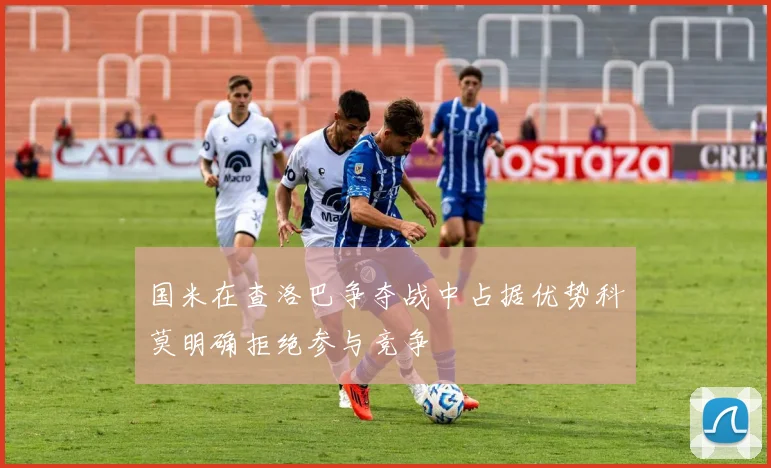国米在查洛巴争夺战中占据优势科莫明确拒绝参与竞争