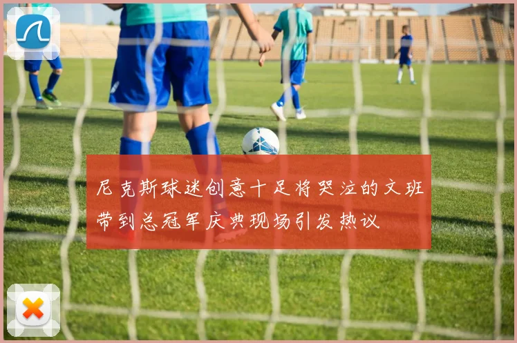 尼克斯球迷创意十足将哭泣的文班带到总冠军庆典现场引发热议