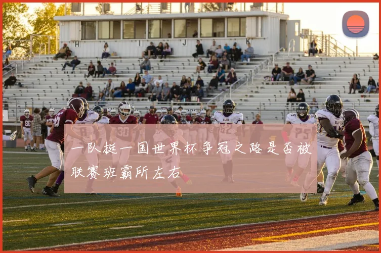 一队挺一国世界杯争冠之路是否被联赛班霸所左右