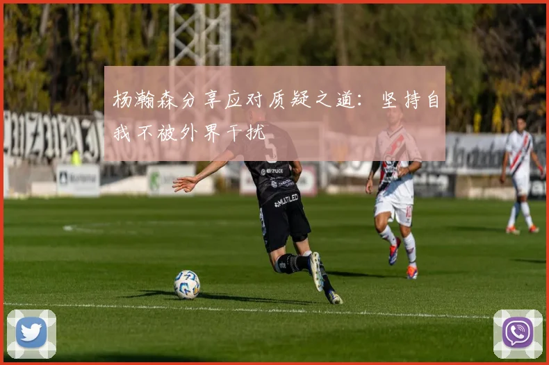 杨瀚森分享应对质疑之道：坚持自我不被外界干扰