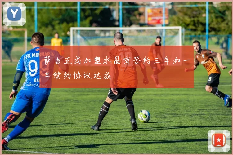 萨吉正式加盟水晶宫签约三年加一年续约协议达成