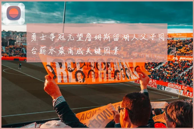 勇士争冠无望詹姆斯留湖人父子同台薪水最高成关键因素