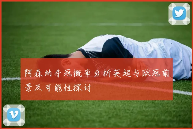 阿森纳夺冠概率分析英超与欧冠前景及可能性探讨
