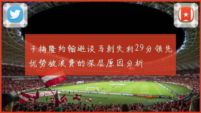 卡梅隆约翰逊谈马刺失利29分领先优势被浪费的深层原因分析