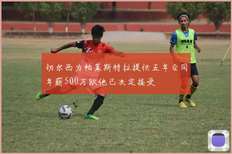 切尔西为帕莱斯特拉提供五年合同年薪500万欧他已决定接受