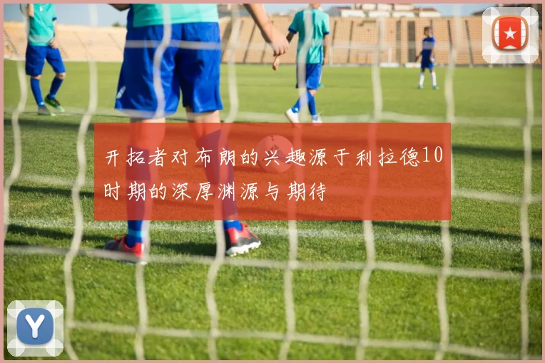 开拓者对布朗的兴趣源于利拉德10时期的深厚渊源与期待
