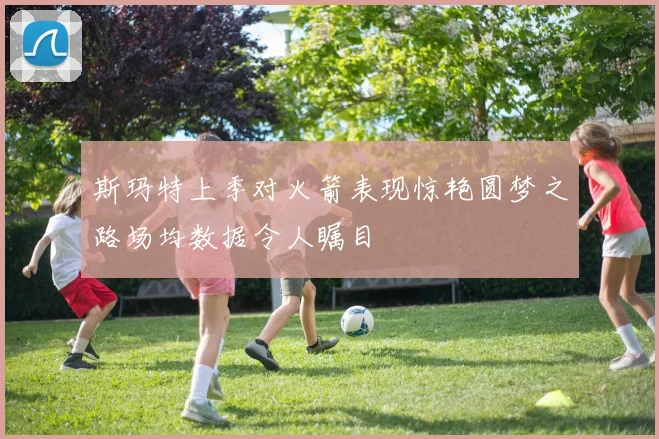 斯玛特上季对火箭表现惊艳圆梦之路场均数据令人瞩目