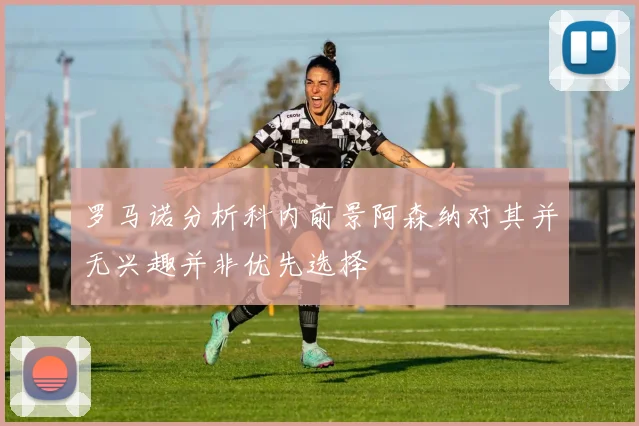 罗马诺分析科内前景阿森纳对其并无兴趣并非优先选择